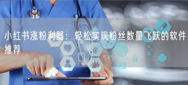 小红书涨粉利器:轻松实现粉丝数量飞跃的软件推荐