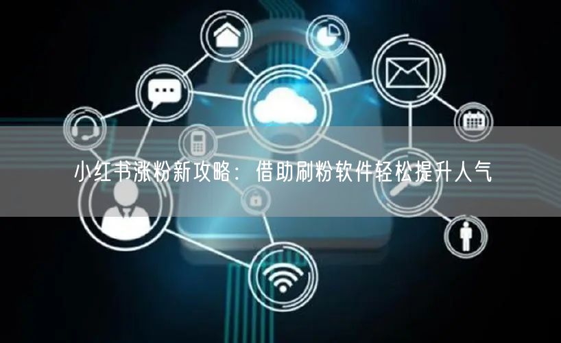 小红书涨粉新攻略:借助刷粉软件轻松提升人气