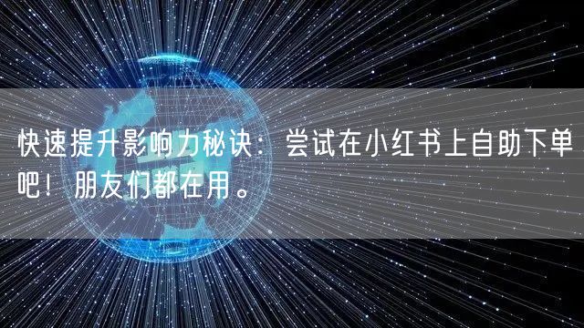 快速提升影响力秘诀：尝试在小红书上自助下单吧！朋友们都在用。