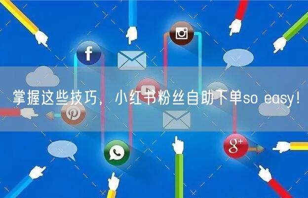 掌握这些技巧,小红书粉丝自助下单so easy!