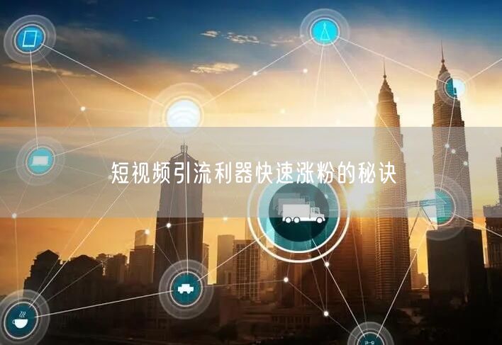 短视频引流利器快速涨粉的秘诀