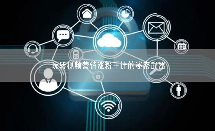 玩转视频营销涨粉千计的秘密武器
