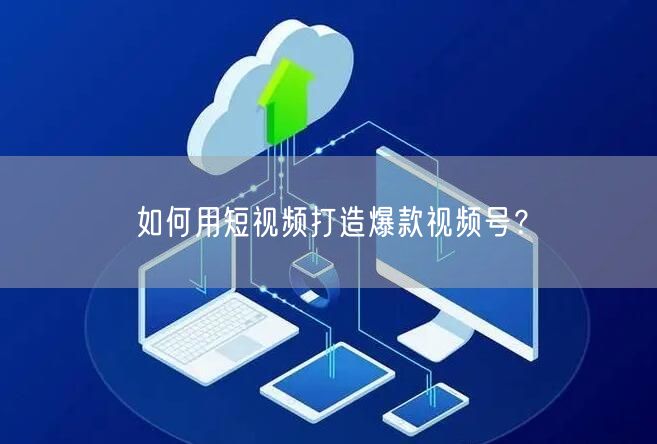 如何用短视频打造爆款视频号？