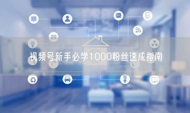 视频号新手必学1000粉丝速成指南