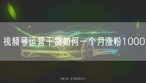 视频号运营干货如何一个月涨粉1000