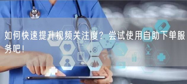 如何快速提升视频关注度？尝试使用自助下单服务吧！