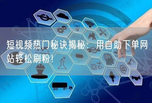 短视频热门秘诀揭秘：用自助下单网站轻松刷粉！