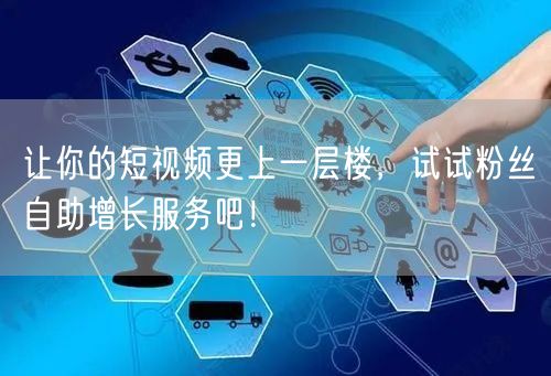 让你的短视频更上一层楼,试试粉丝自助增长服务吧!