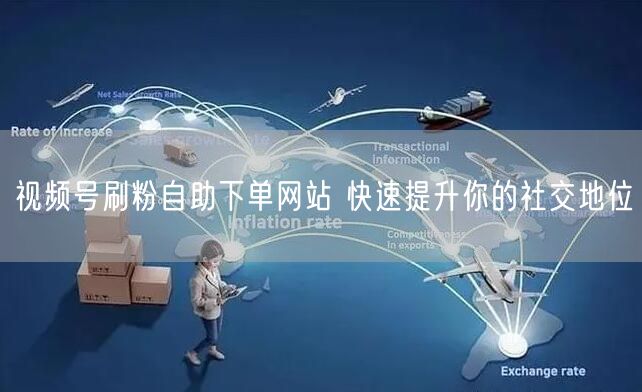 视频号刷粉自助下单网站 快速提升你的社交地位